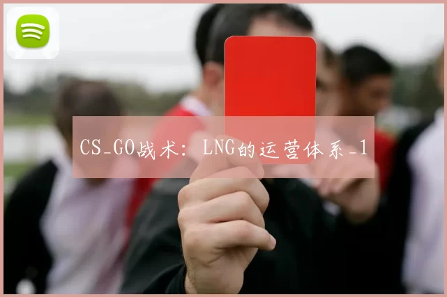 CS_GO战术：LNG的运营体系_1