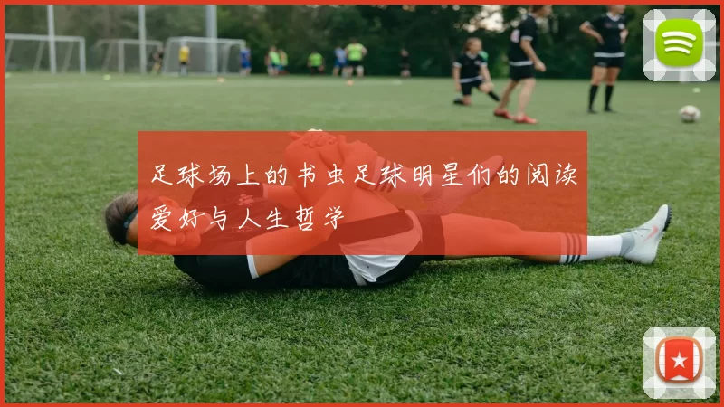 足球场上的书虫足球明星们的阅读爱好与人生哲学