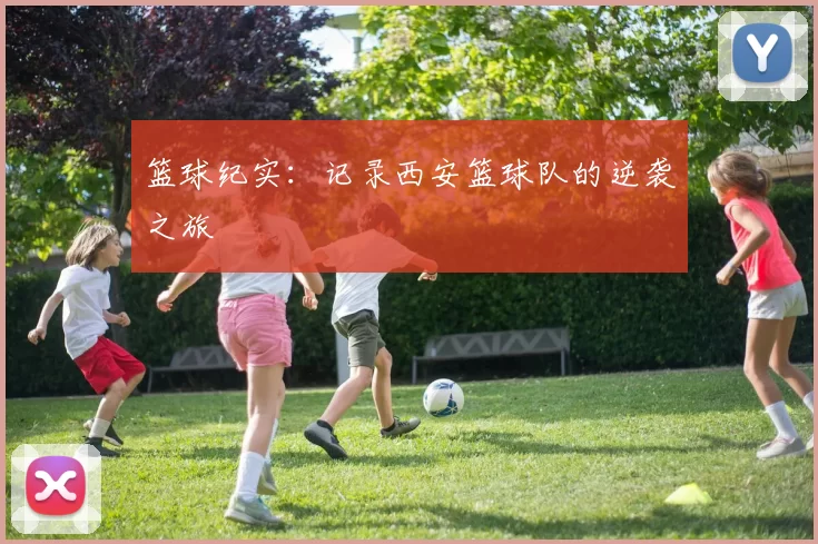篮球纪实：记录西安篮球队的逆袭之旅