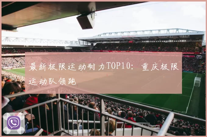 最新极限运动耐力TOP10：重庆极限运动队领跑