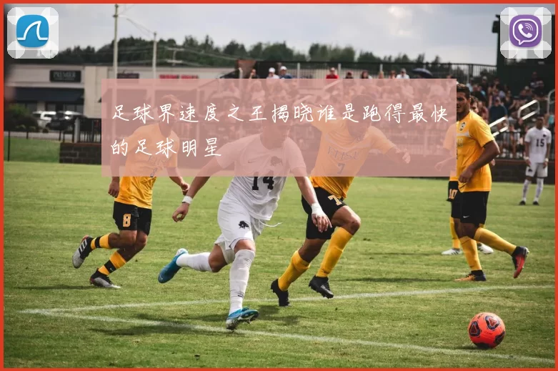 足球界速度之王揭晓谁是跑得最快的足球明星