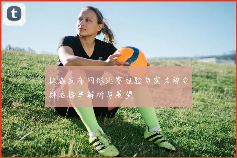 权威发布网球比赛经验与实力综合排名榜单解析与展望