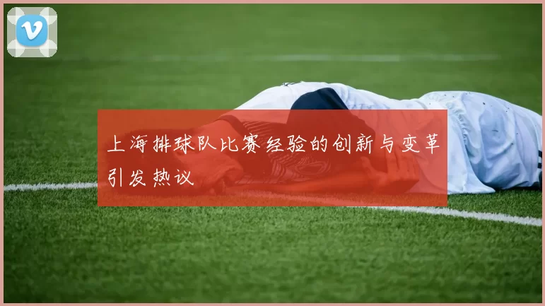 上海排球队比赛经验的创新与变革引发热议