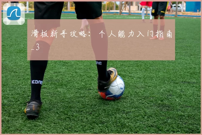滑板新手攻略：个人能力入门指南_3