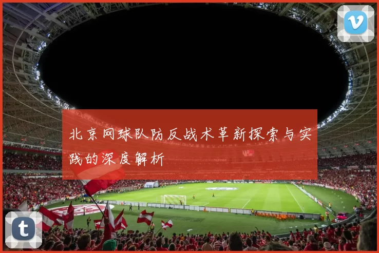 北京网球队防反战术革新探索与实践的深度解析