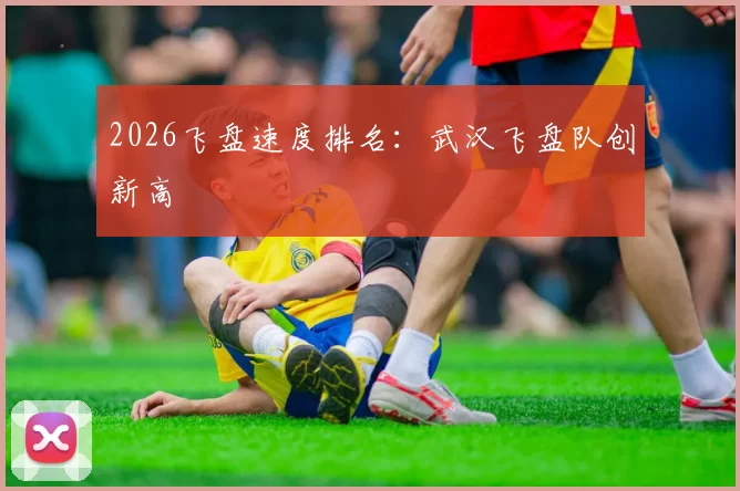 2026飞盘速度排名：武汉飞盘队创新高