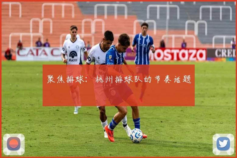 聚焦排球：杭州排球队的节奏话题